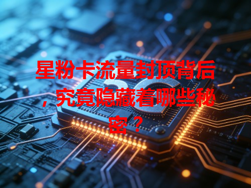 星粉卡流量封顶背后，究竟隐藏着哪些秘密？