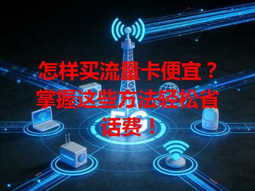 怎样买流量卡便宜？掌握这些方法轻松省话费！