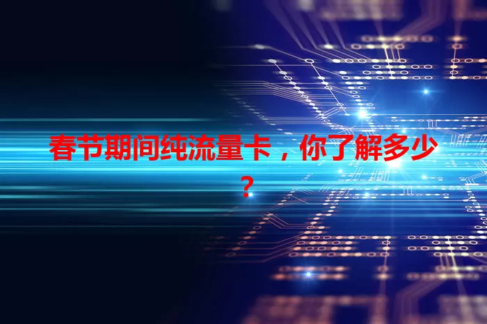 春节期间纯流量卡，你了解多少？