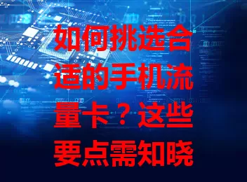如何挑选合适的手机流量卡？这些要点需知晓
