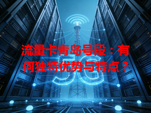 流量卡青岛号段：有何独特优势与特点？