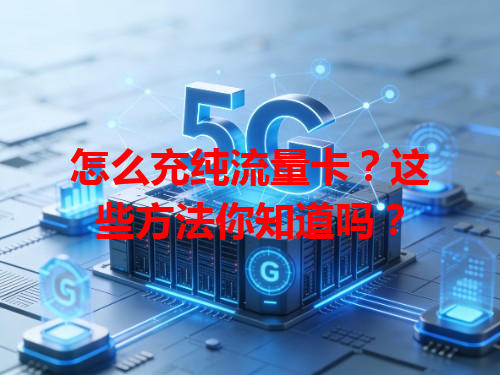 怎么充纯流量卡？这些方法你知道吗？