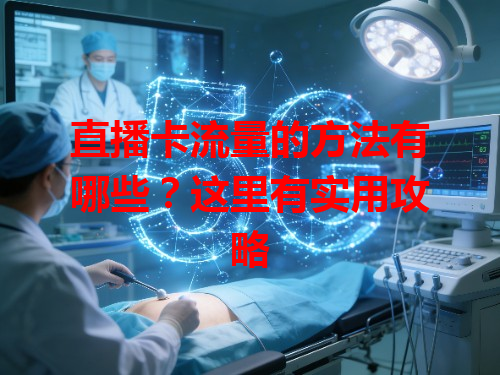 直播卡流量的方法有哪些？这里有实用攻略