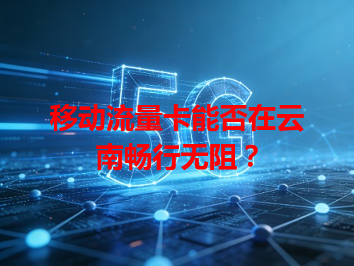 移动流量卡能否在云南畅行无阻？