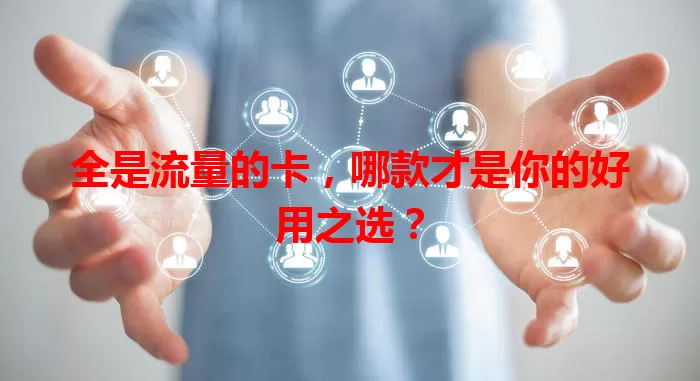 全是流量的卡，哪款才是你的好用之选？