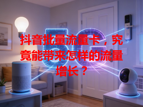 抖音批量流量卡，究竟能带来怎样的流量增长？