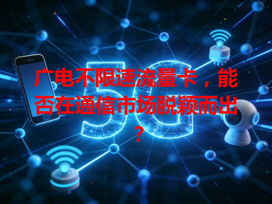 广电不限速流量卡，能否在通信市场脱颖而出？