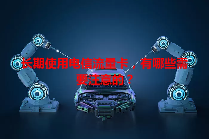 长期使用电信流量卡，有哪些需要注意的？