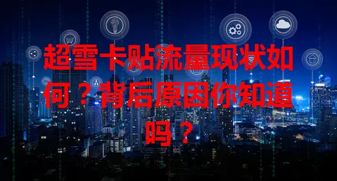 超雪卡贴流量现状如何？背后原因你知道吗？