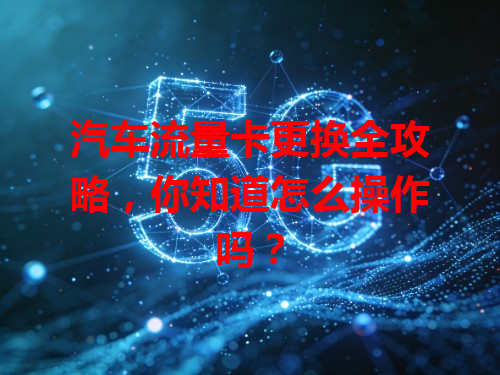 汽车流量卡更换全攻略，你知道怎么操作吗？