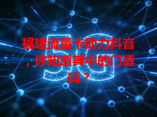 福建流量卡助力抖音，你知道其中的门道吗？