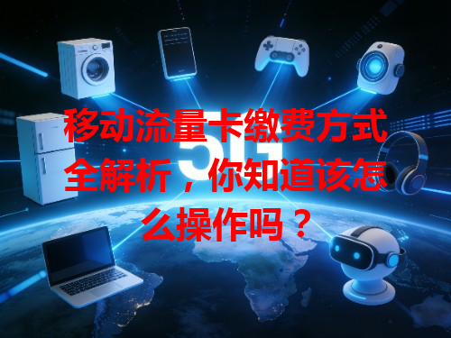 移动流量卡缴费方式全解析，你知道该怎么操作吗？