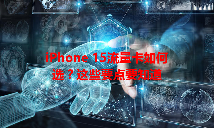 iPhone 15流量卡如何选？这些要点要知道