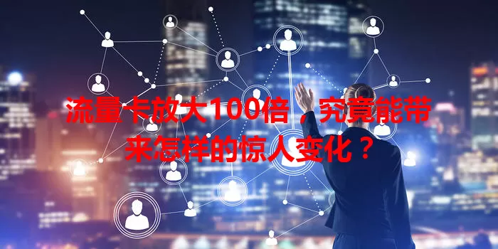 流量卡放大100倍，究竟能带来怎样的惊人变化？