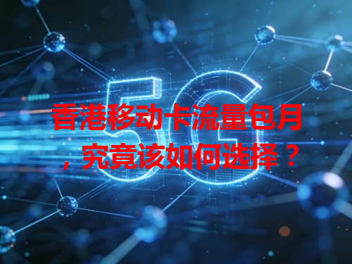 香港移动卡流量包月，究竟该如何选择？
