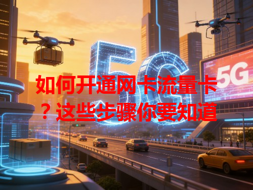 如何开通网卡流量卡？这些步骤你要知道