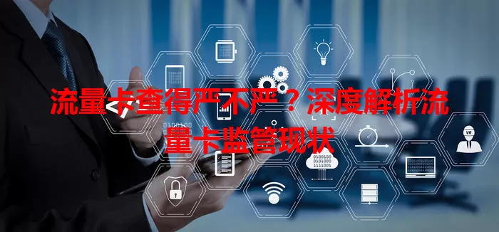 流量卡查得严不严？深度解析流量卡监管现状