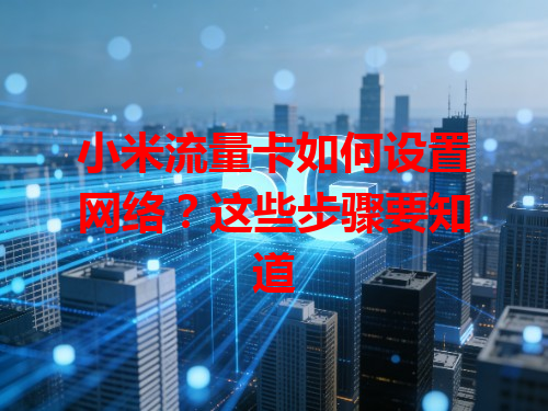 小米流量卡如何设置网络？这些步骤要知道