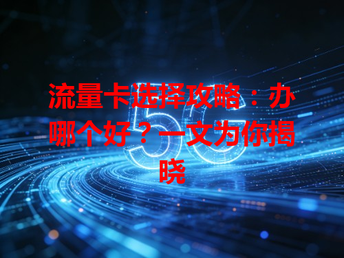 流量卡选择攻略：办哪个好？一文为你揭晓