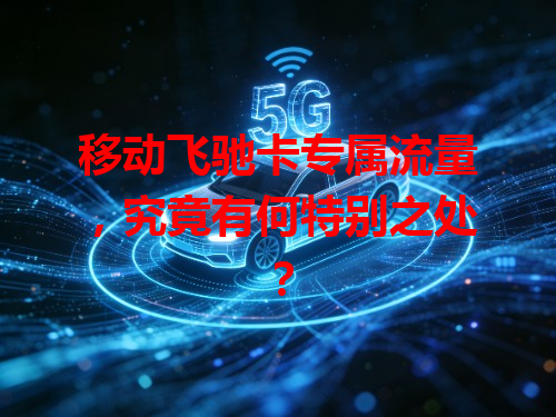 移动飞驰卡专属流量，究竟有何特别之处？