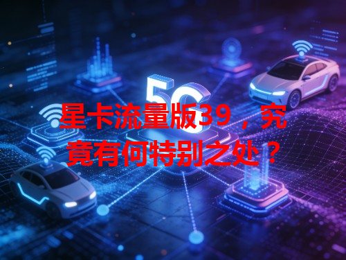 星卡流量版39，究竟有何特别之处？