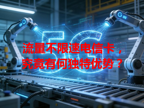 流量不限速电信卡，究竟有何独特优势？