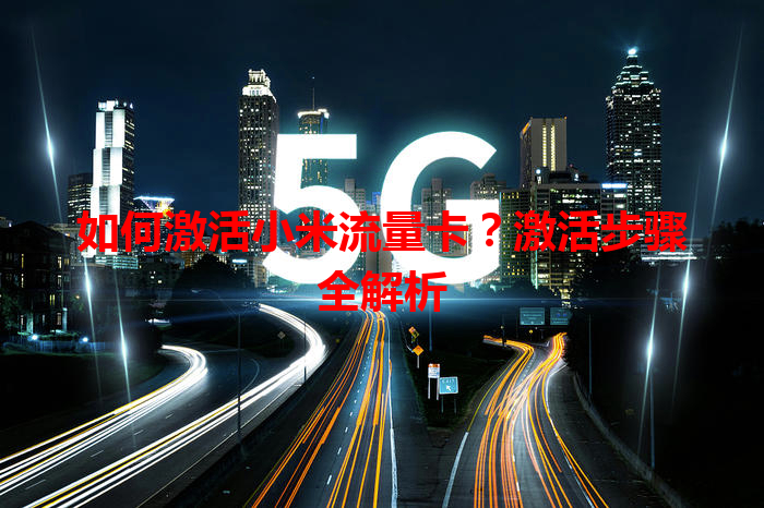 如何激活小米流量卡？激活步骤全解析