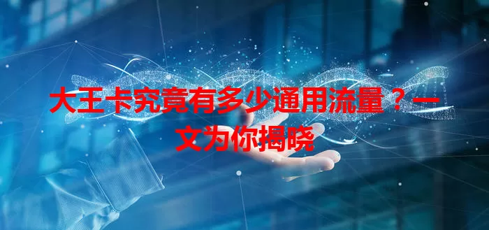 大王卡究竟有多少通用流量？一文为你揭晓