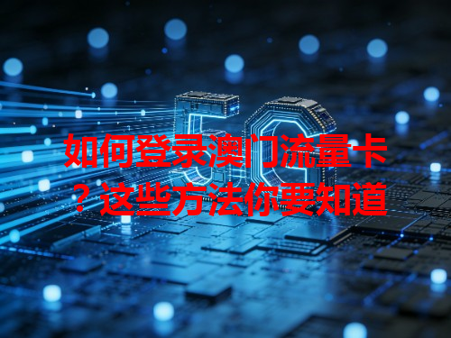 如何登录澳门流量卡？这些方法你要知道