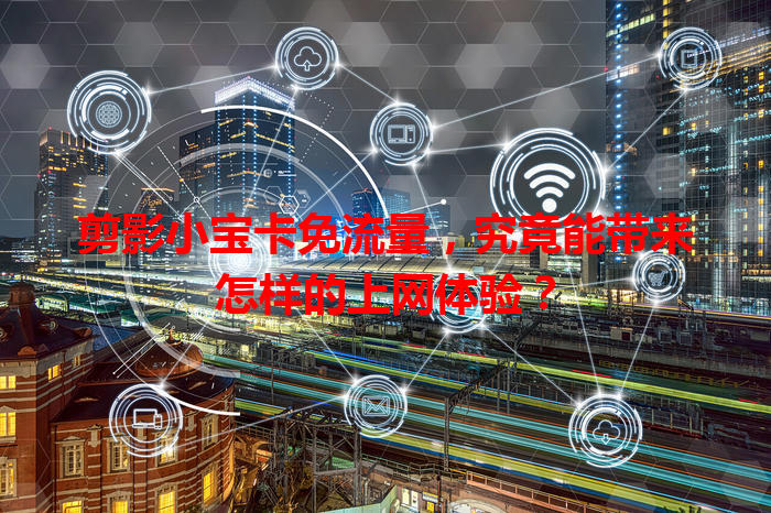 剪影小宝卡免流量，究竟能带来怎样的上网体验？