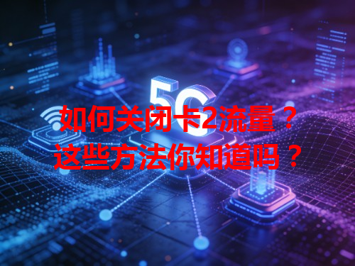 如何关闭卡2流量？这些方法你知道吗？
