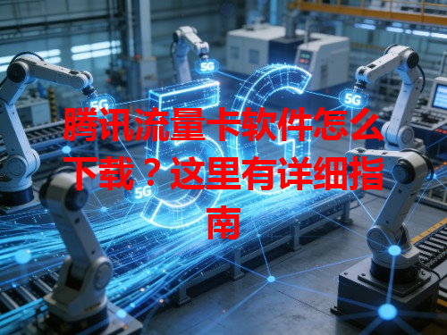 腾讯流量卡软件怎么下载？这里有详细指南