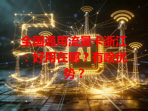 全国通用流量卡浙江：好用在哪？有啥优势？