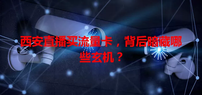 西安直播买流量卡，背后暗藏哪些玄机？