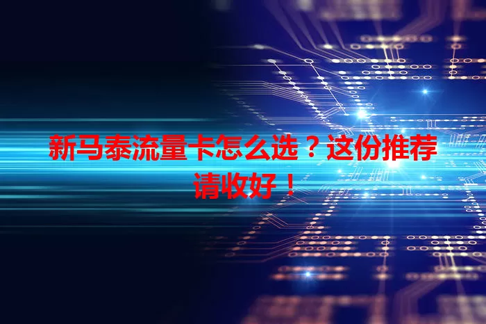 新马泰流量卡怎么选？这份推荐请收好！