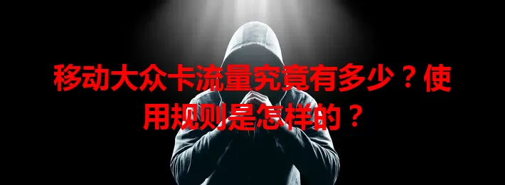 移动大众卡流量究竟有多少？使用规则是怎样的？