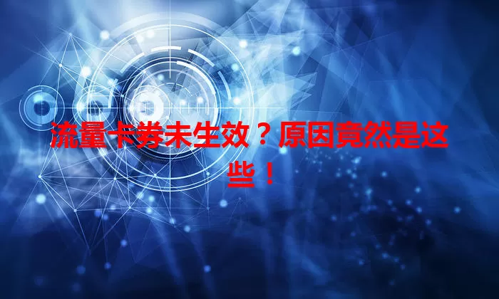 流量卡券未生效？原因竟然是这些！