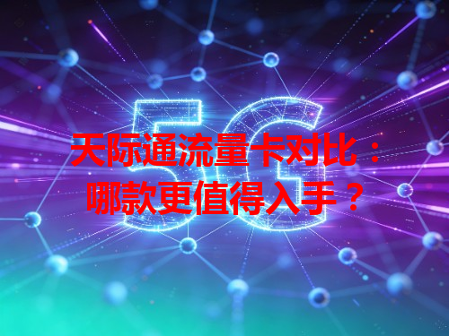 天际通流量卡对比：哪款更值得入手？
