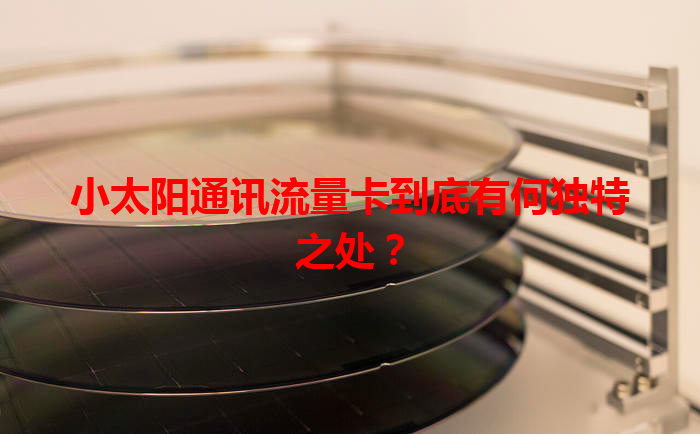 小太阳通讯流量卡到底有何独特之处？