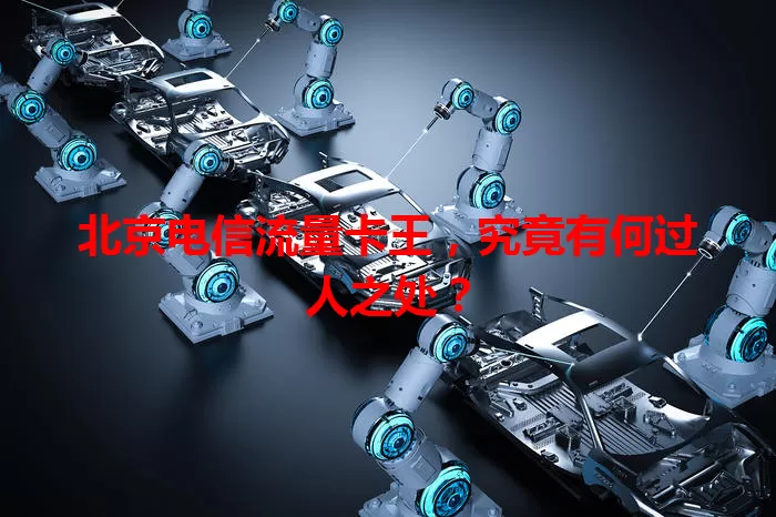 北京电信流量卡王，究竟有何过人之处？