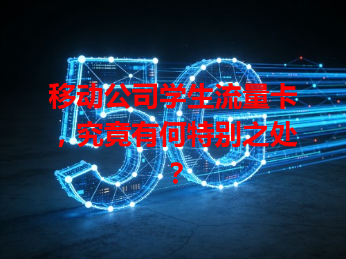 移动公司学生流量卡，究竟有何特别之处？