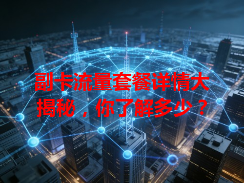 副卡流量套餐详情大揭秘，你了解多少？