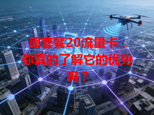 原套餐20流量卡，你真的了解它的优势吗？