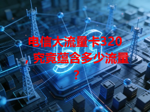 电信大流量卡320，究竟蕴含多少流量？