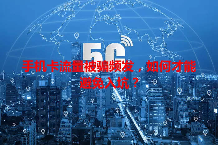 手机卡流量被骗频发，如何才能避免入坑？