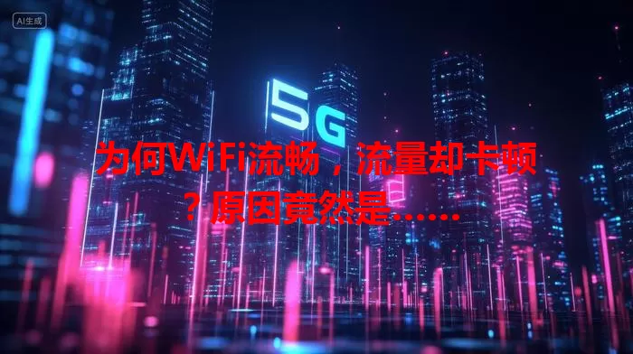 为何WiFi流畅，流量却卡顿？原因竟然是……
