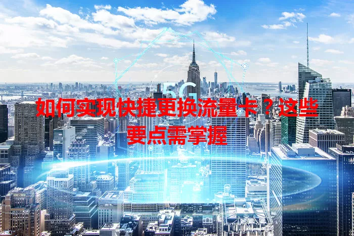 如何实现快捷更换流量卡？这些要点需掌握