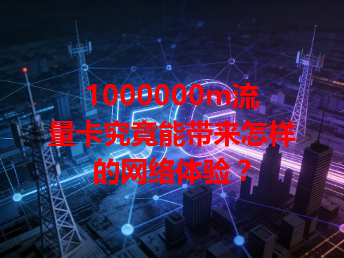 1000000m流量卡究竟能带来怎样的网络体验？