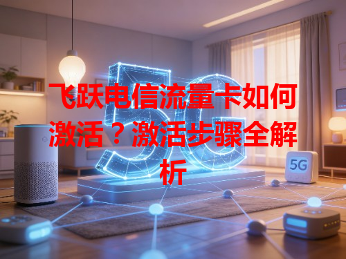飞跃电信流量卡如何激活？激活步骤全解析