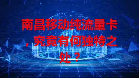 南昌移动纯流量卡，究竟有何独特之处？